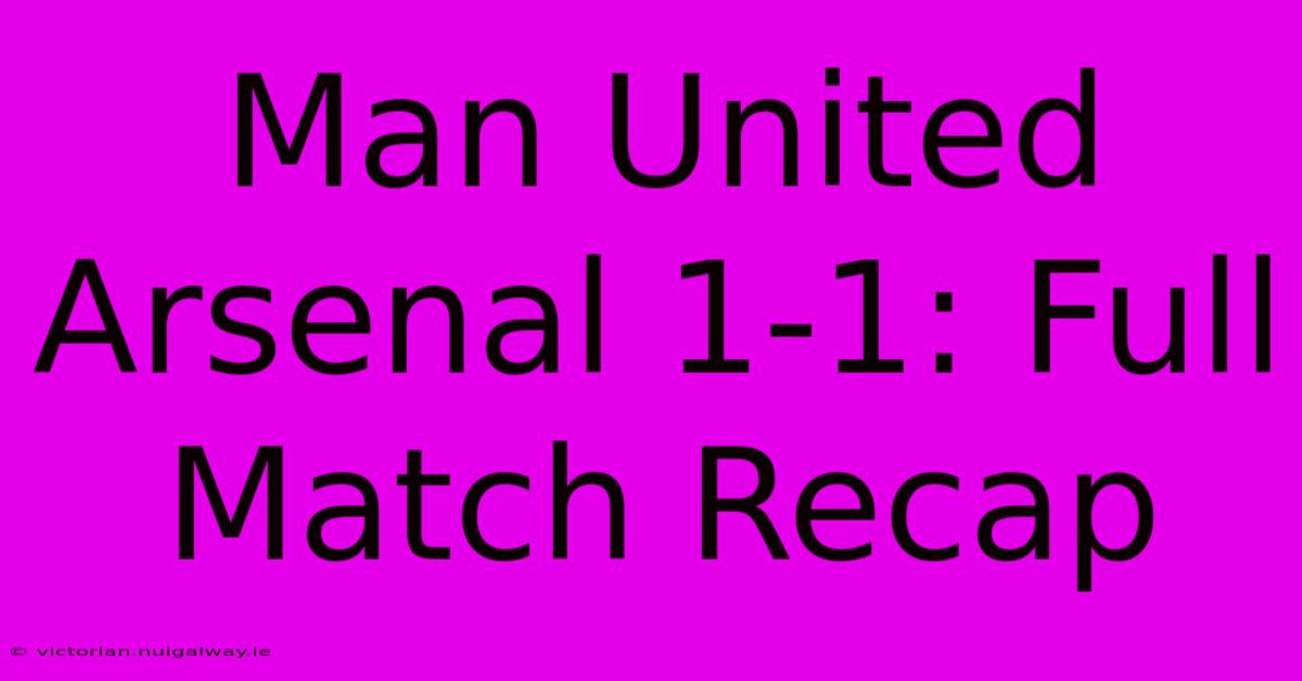 Man United Arsenal 1-1: Full Match Recap