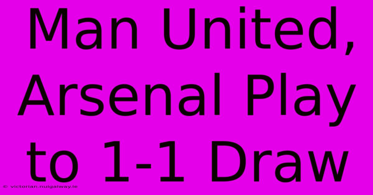 Man United, Arsenal Play To 1-1 Draw