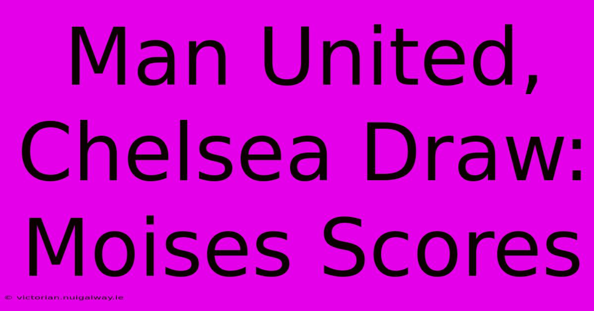 Man United, Chelsea Draw: Moises Scores