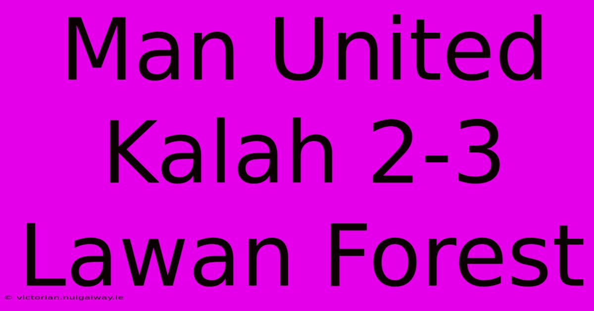 Man United Kalah 2-3 Lawan Forest