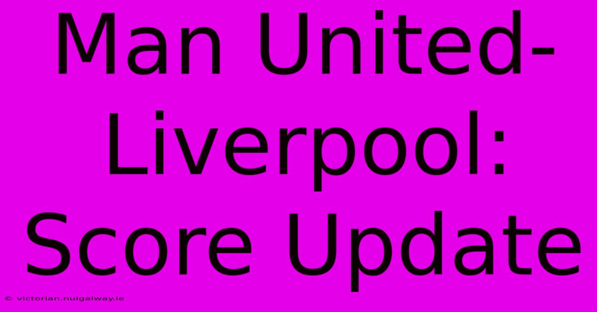 Man United-Liverpool: Score Update