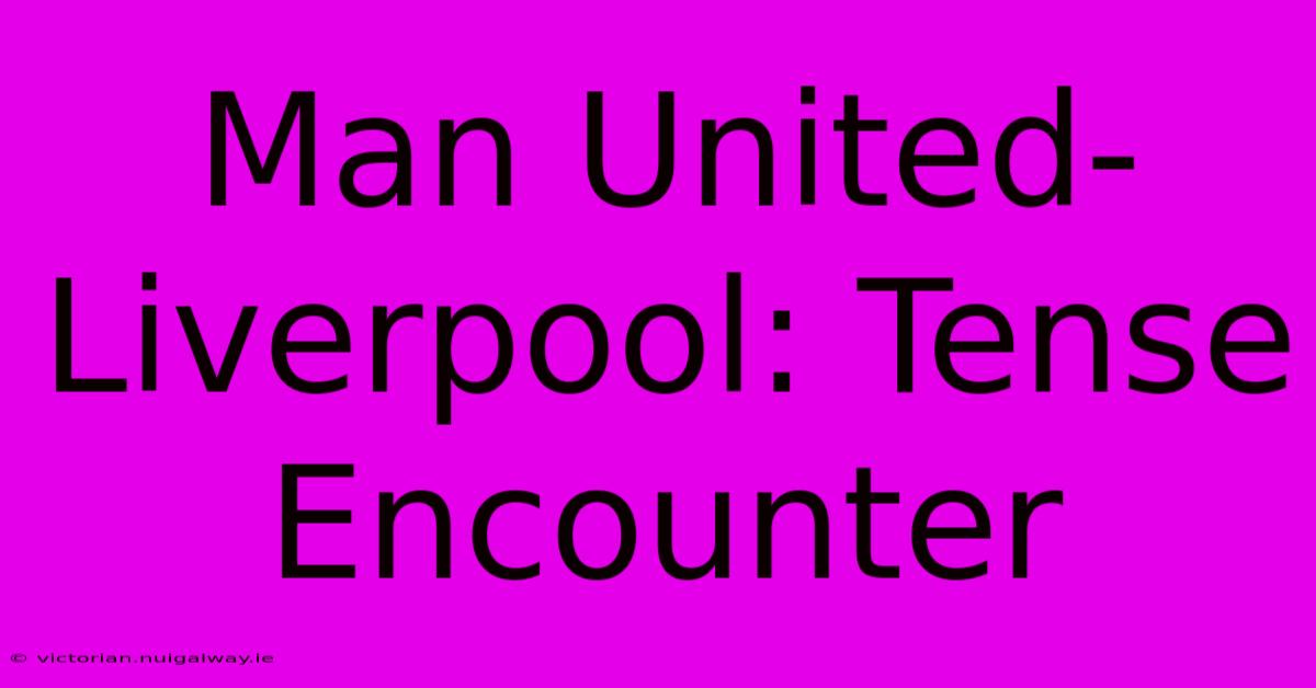 Man United-Liverpool: Tense Encounter