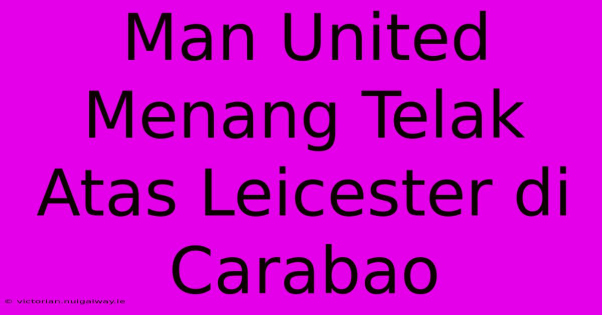 Man United Menang Telak Atas Leicester Di Carabao