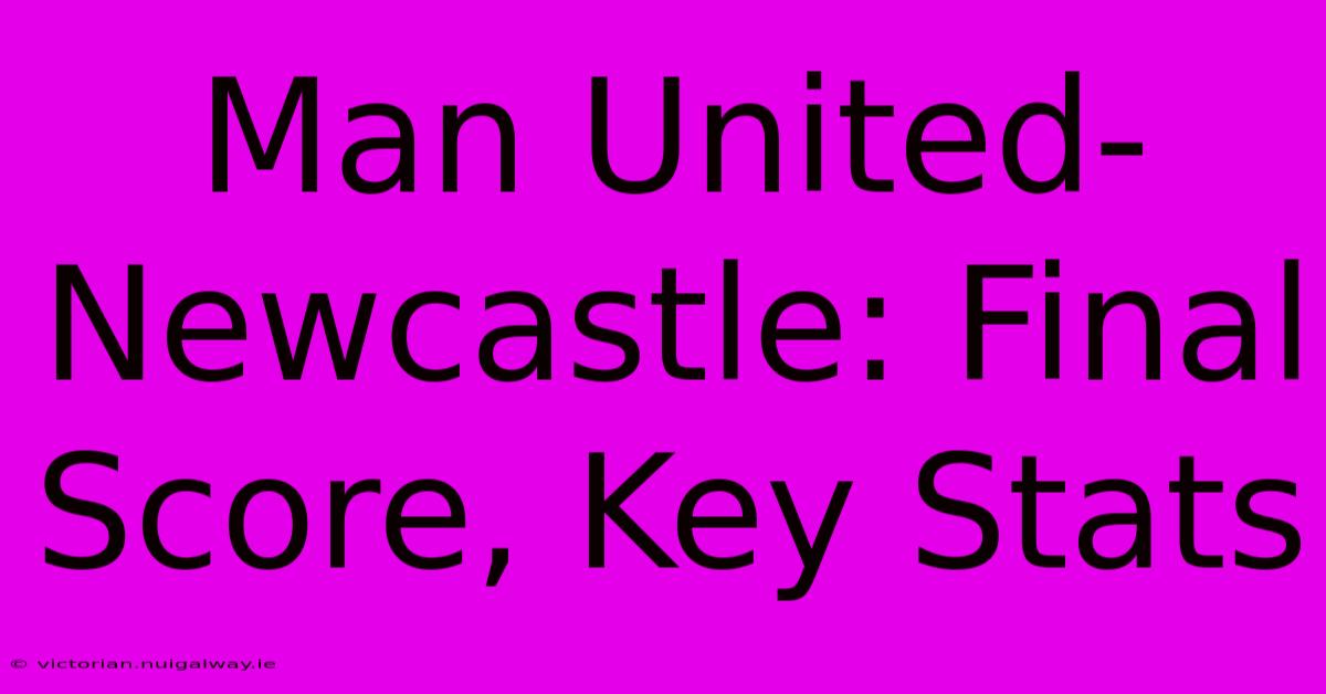 Man United-Newcastle: Final Score, Key Stats