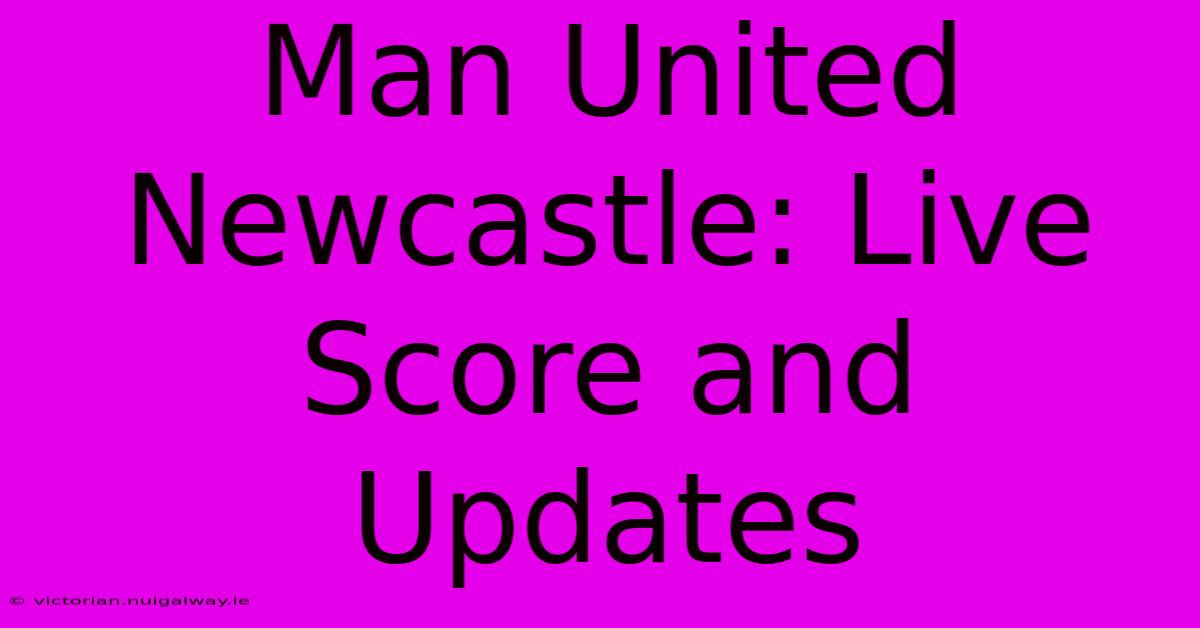 Man United Newcastle: Live Score And Updates