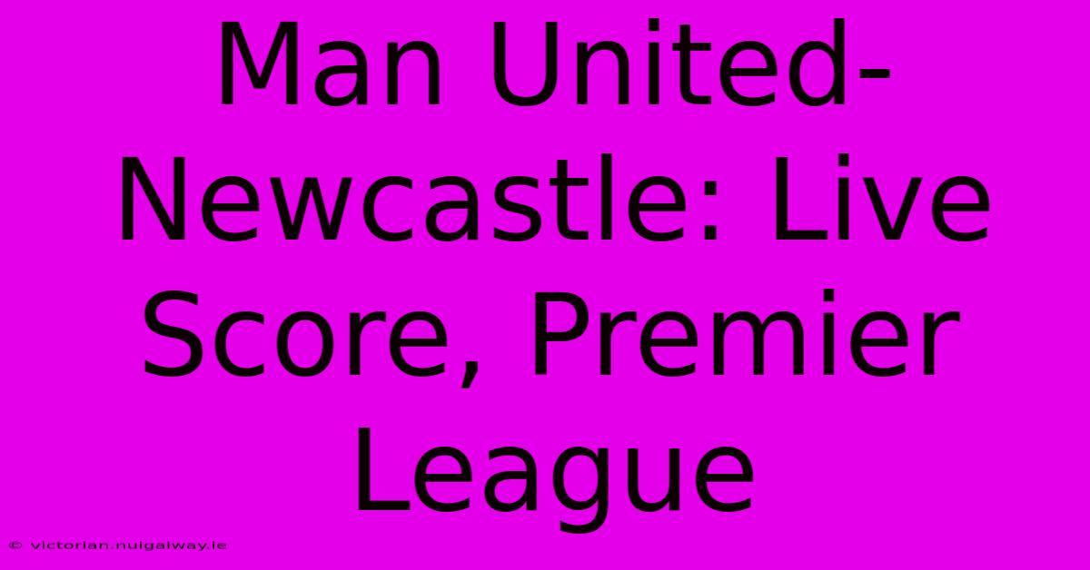 Man United-Newcastle: Live Score, Premier League