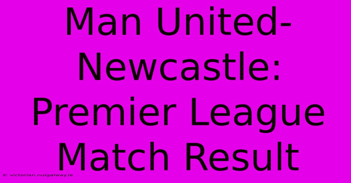 Man United-Newcastle: Premier League Match Result