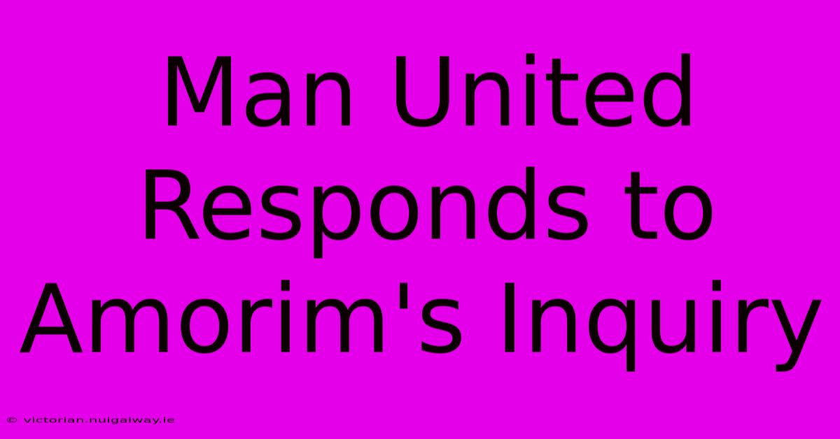 Man United Responds To Amorim's Inquiry