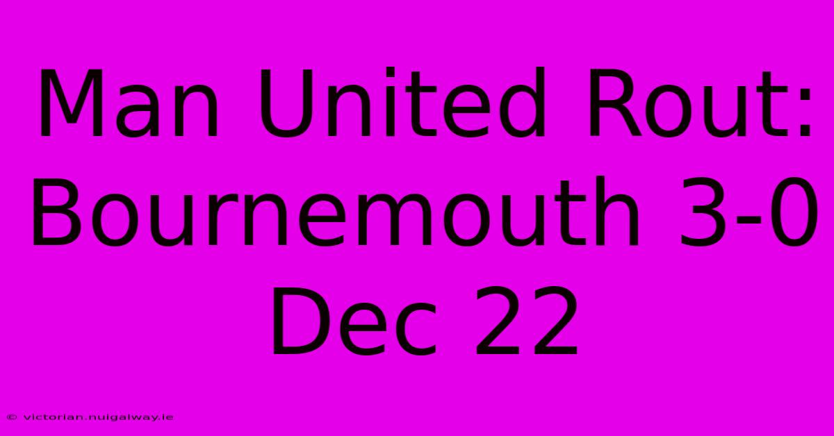 Man United Rout: Bournemouth 3-0 Dec 22