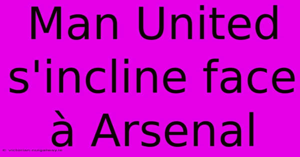 Man United S'incline Face À Arsenal