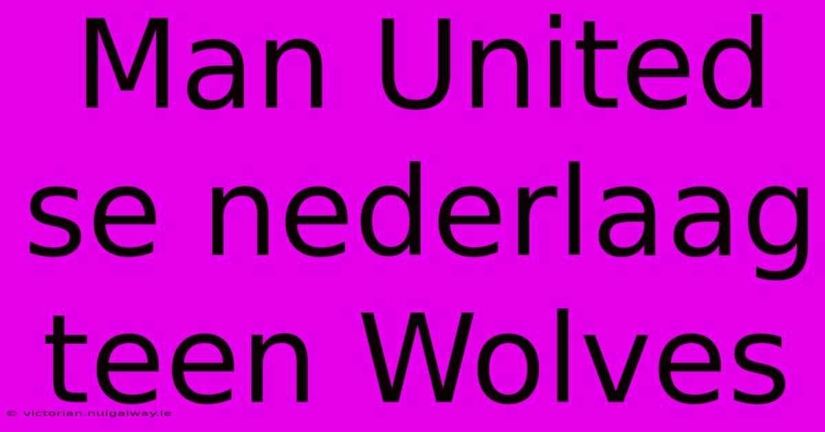 Man United Se Nederlaag Teen Wolves