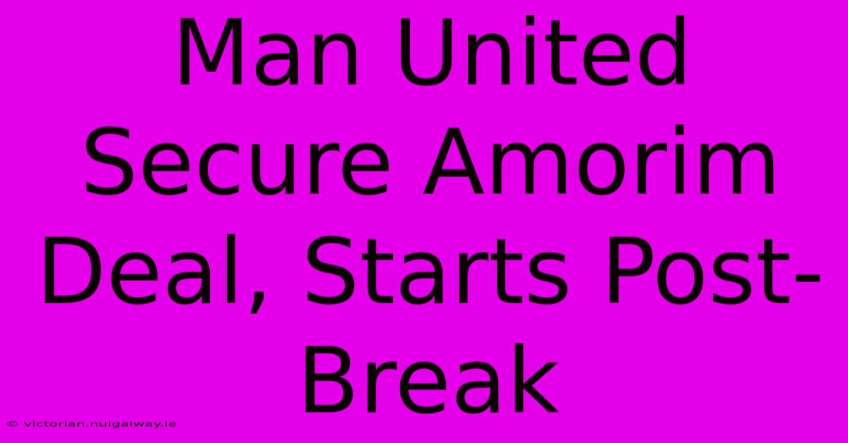 Man United Secure Amorim Deal, Starts Post-Break