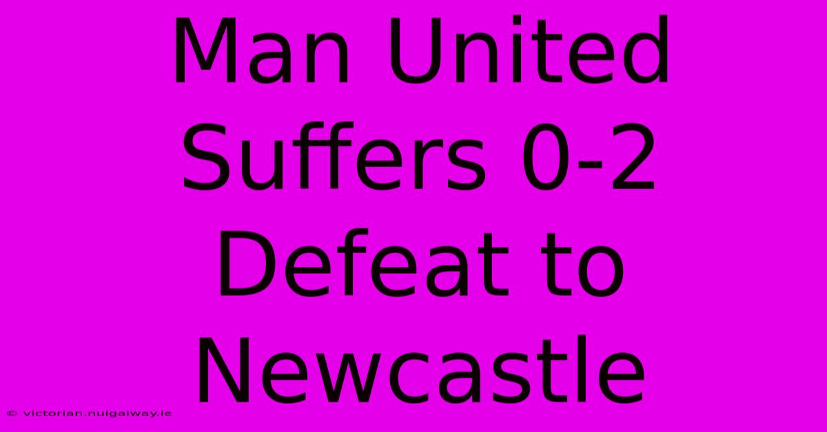 Man United Suffers 0-2 Defeat To Newcastle