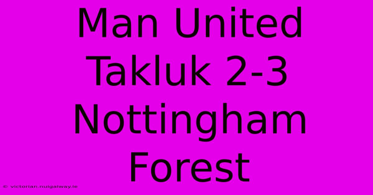 Man United Takluk 2-3 Nottingham Forest