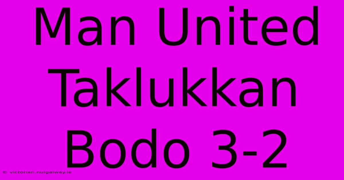 Man United Taklukkan Bodo 3-2