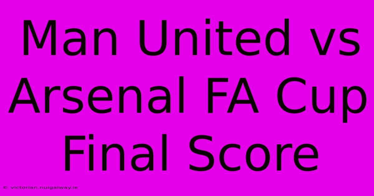 Man United Vs Arsenal FA Cup Final Score