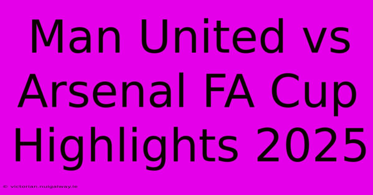 Man United Vs Arsenal FA Cup Highlights 2025