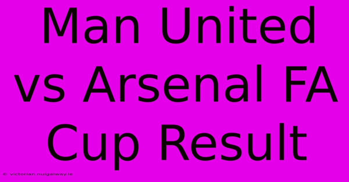 Man United Vs Arsenal FA Cup Result