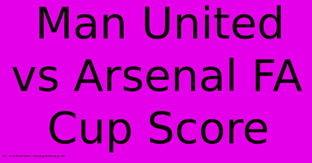 Man United Vs Arsenal FA Cup Score