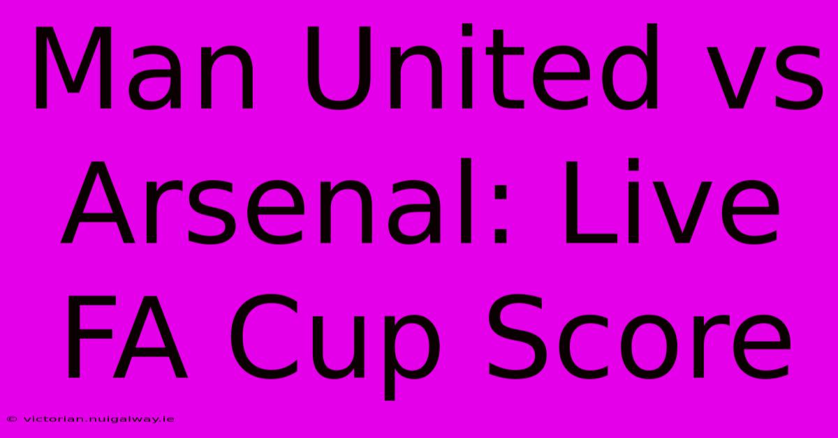 Man United Vs Arsenal: Live FA Cup Score