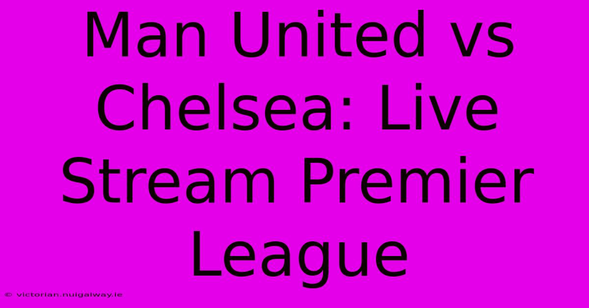 Man United Vs Chelsea: Live Stream Premier League