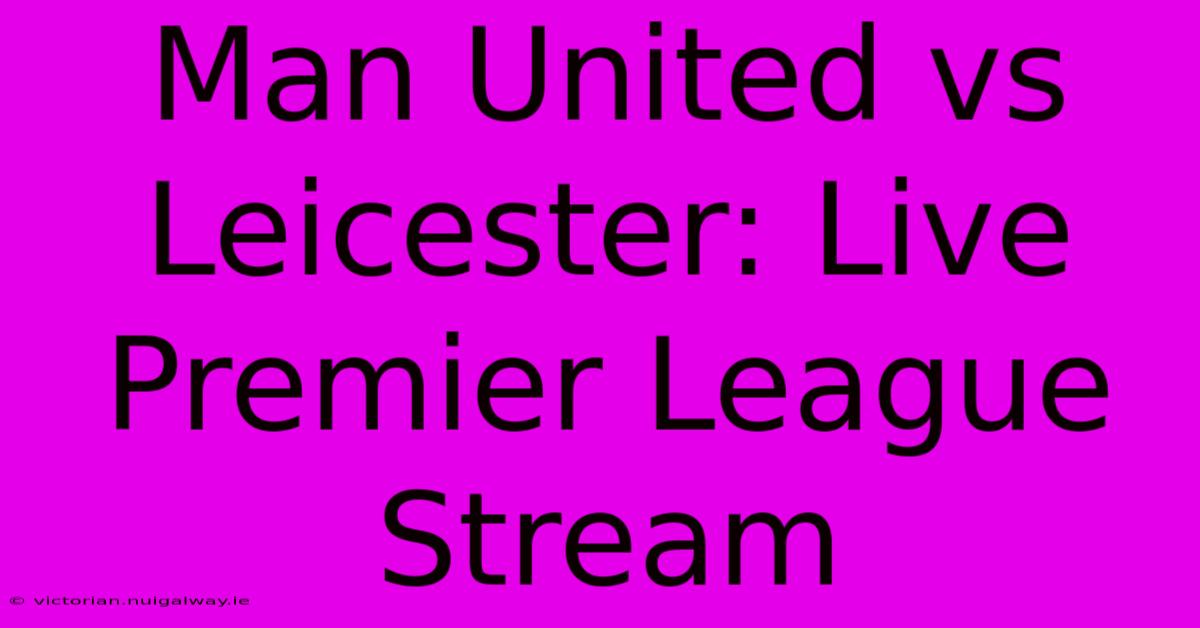 Man United Vs Leicester: Live Premier League Stream