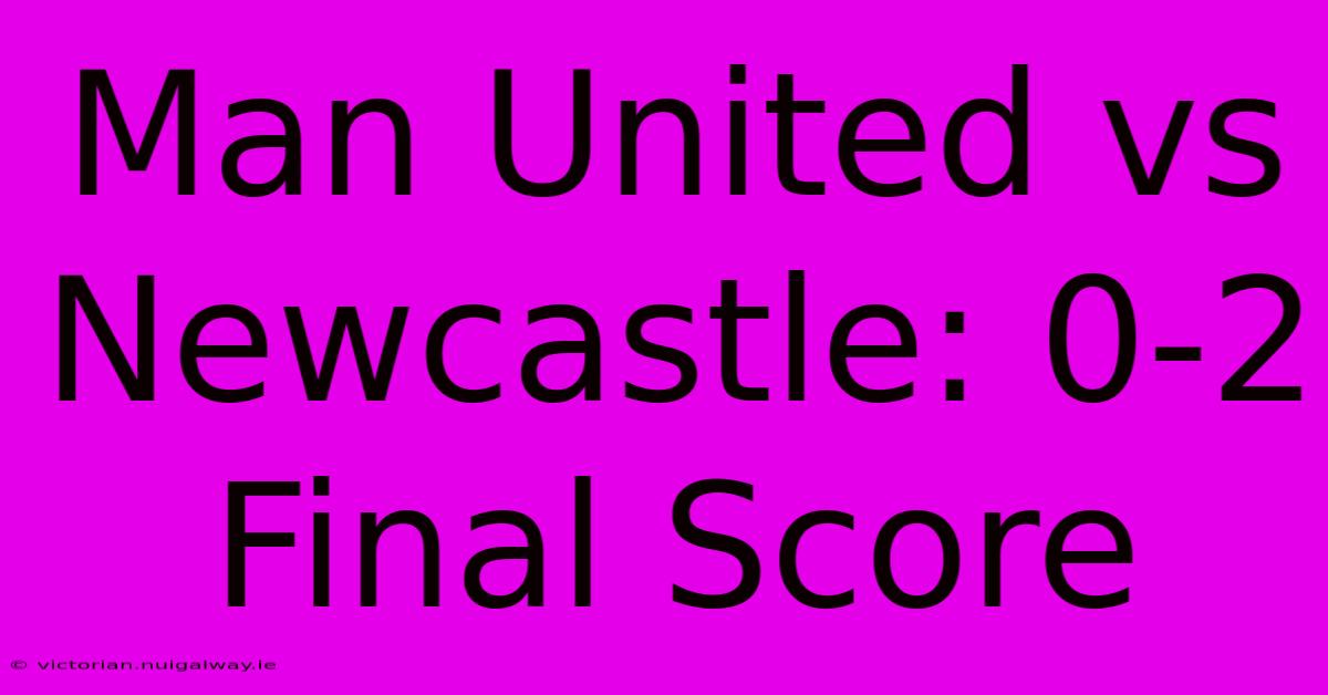 Man United Vs Newcastle: 0-2 Final Score