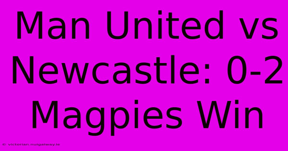 Man United Vs Newcastle: 0-2 Magpies Win