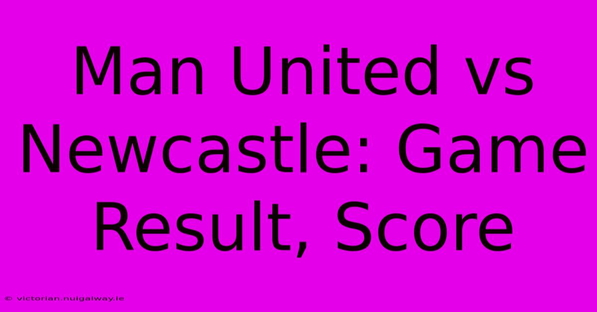 Man United Vs Newcastle: Game Result, Score