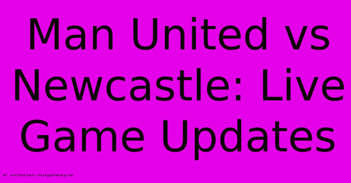 Man United Vs Newcastle: Live Game Updates