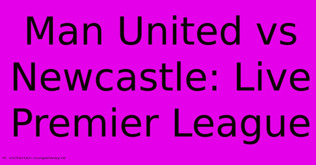 Man United Vs Newcastle: Live Premier League