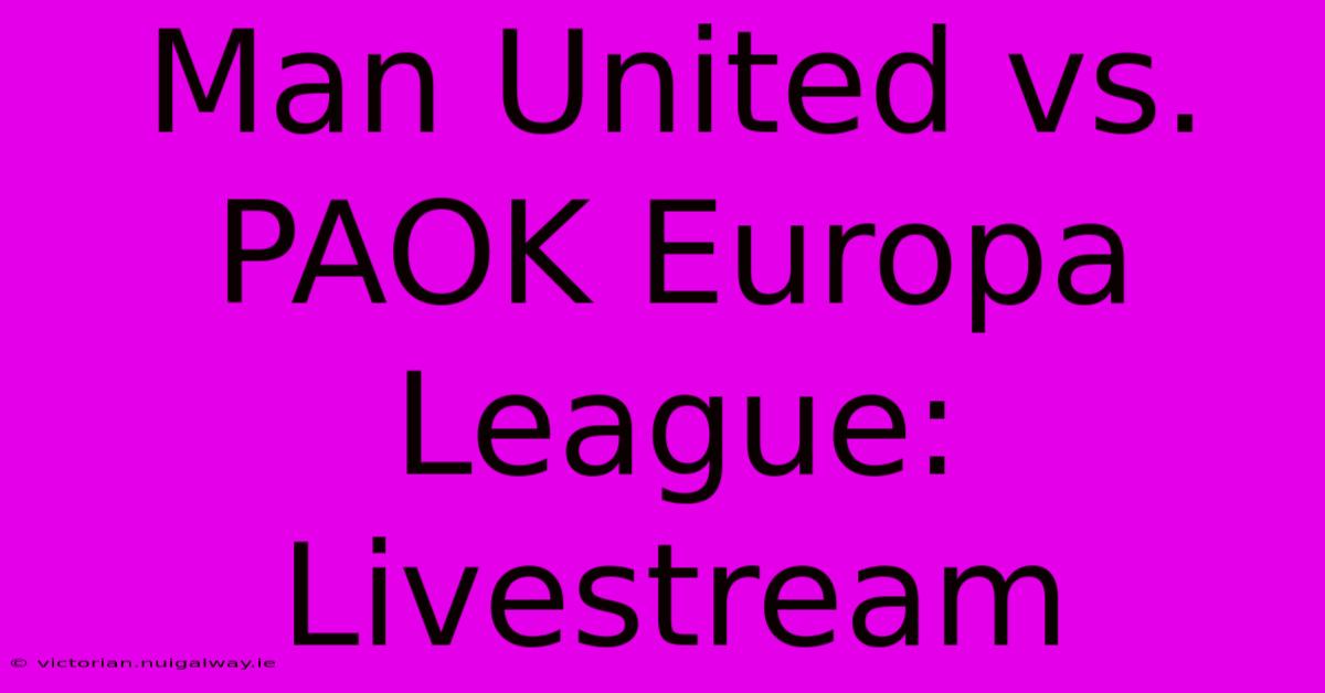 Man United Vs. PAOK Europa League: Livestream