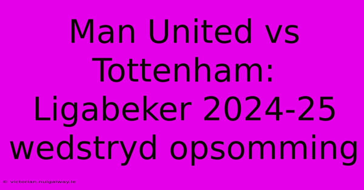 Man United Vs Tottenham: Ligabeker 2024-25 Wedstryd Opsomming