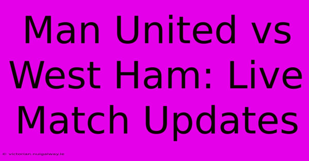 Man United Vs West Ham: Live Match Updates 