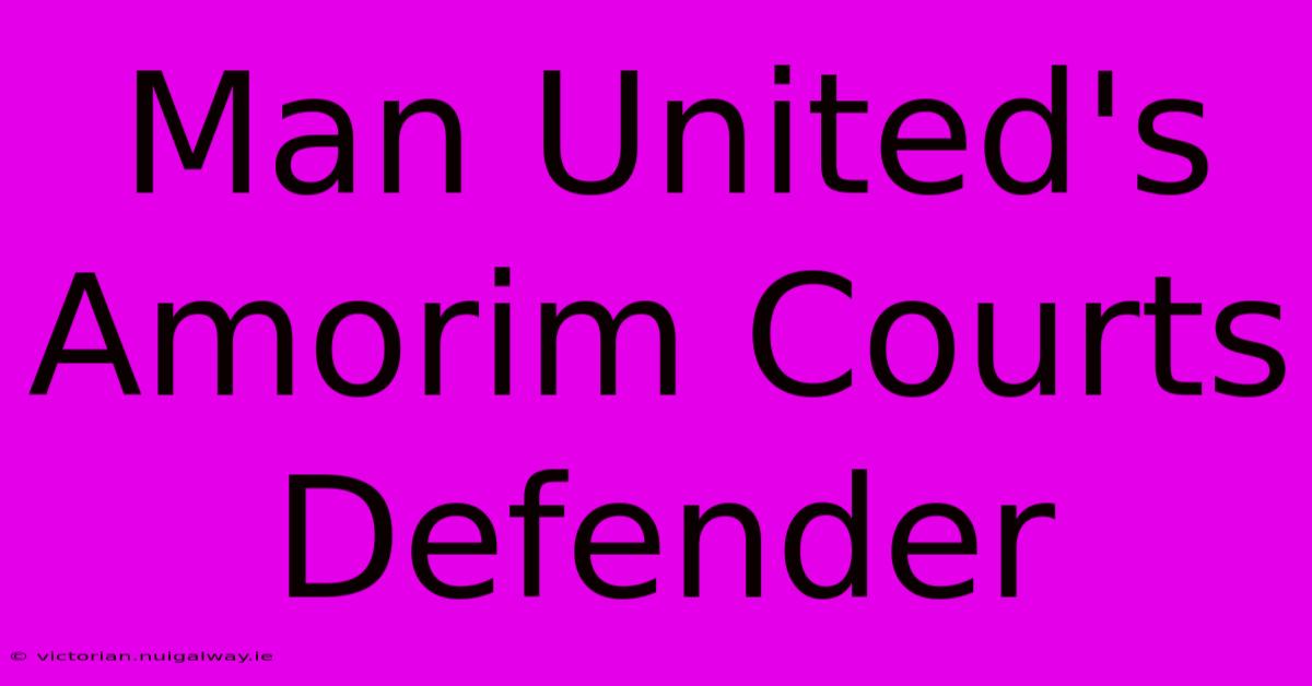 Man United's Amorim Courts Defender