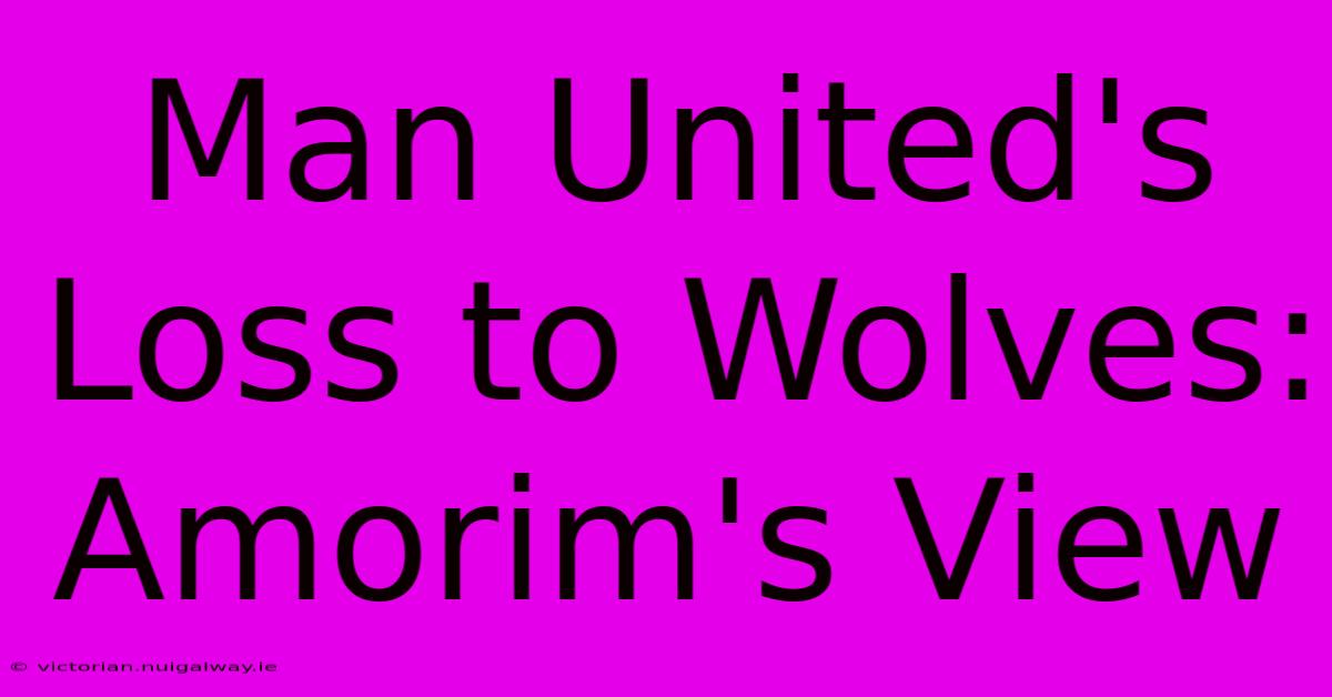 Man United's Loss To Wolves: Amorim's View