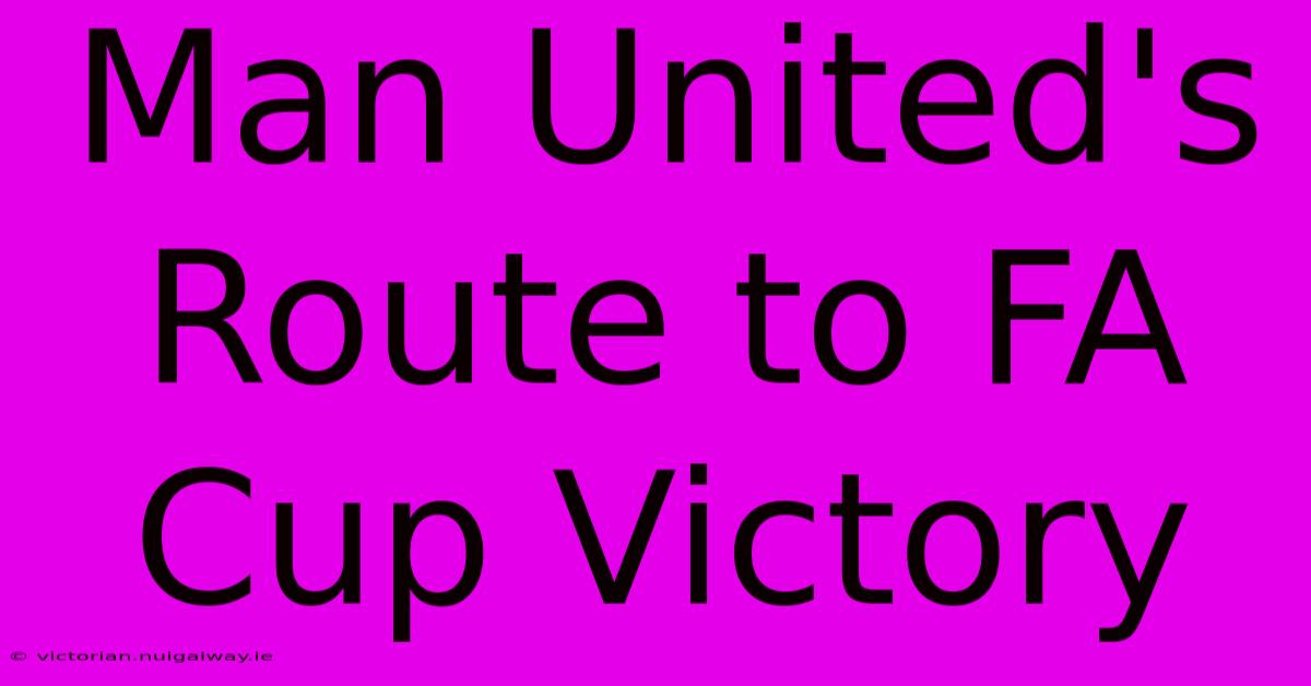 Man United's Route To FA Cup Victory