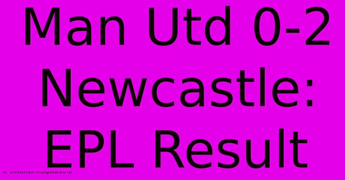 Man Utd 0-2 Newcastle: EPL Result