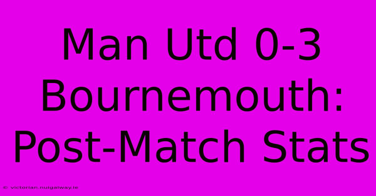 Man Utd 0-3 Bournemouth: Post-Match Stats