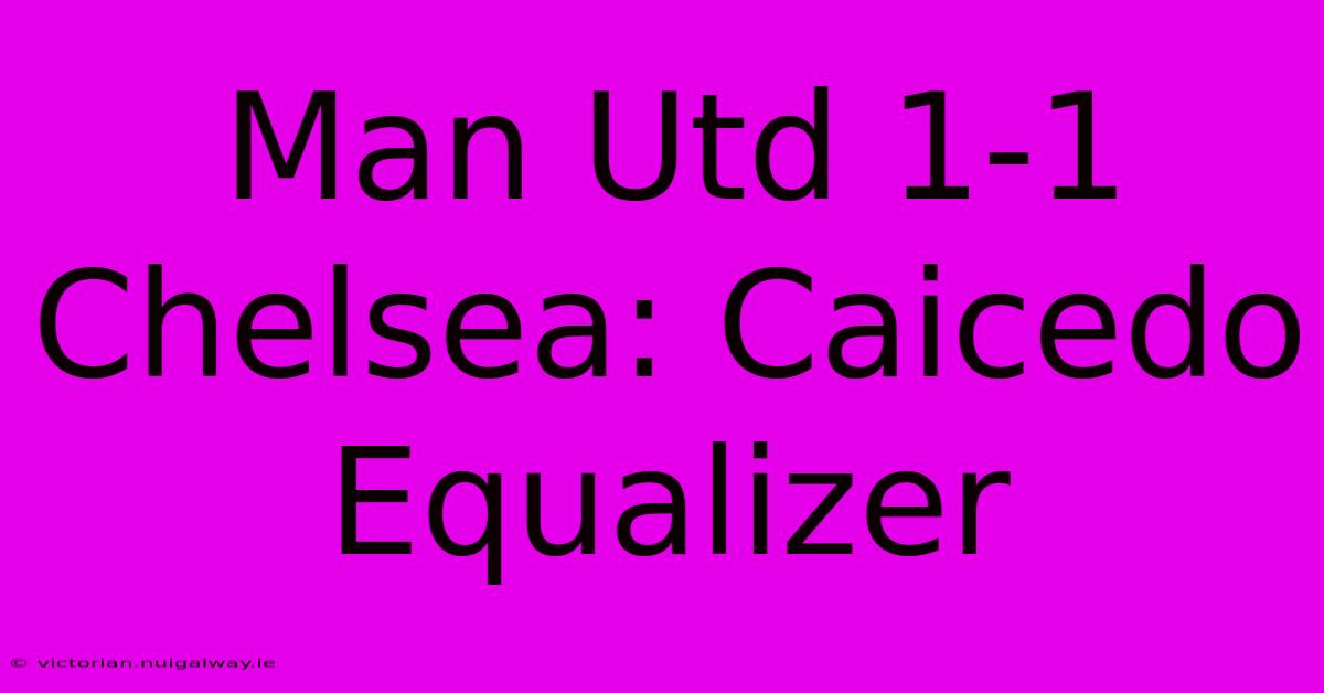 Man Utd 1-1 Chelsea: Caicedo Equalizer