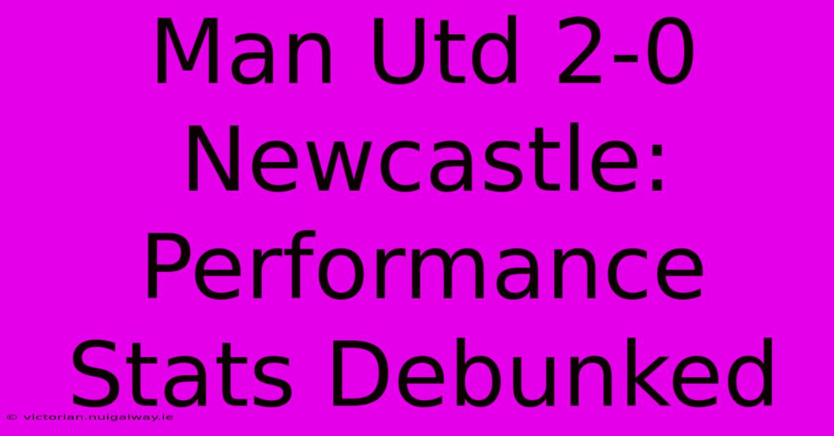 Man Utd 2-0 Newcastle:  Performance Stats Debunked