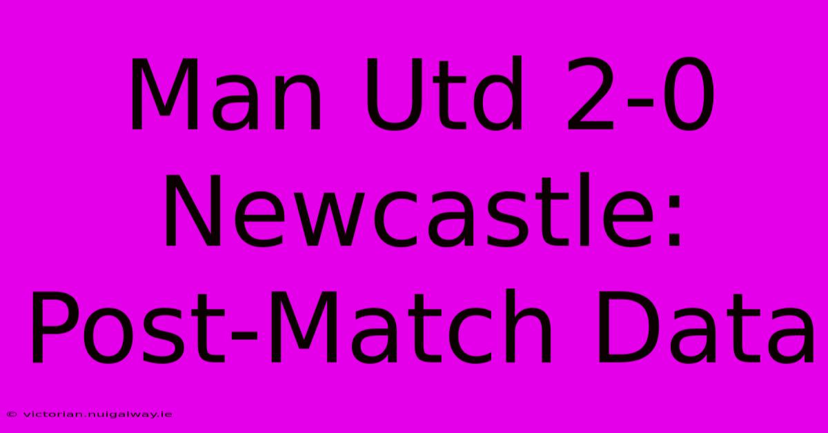 Man Utd 2-0 Newcastle: Post-Match Data