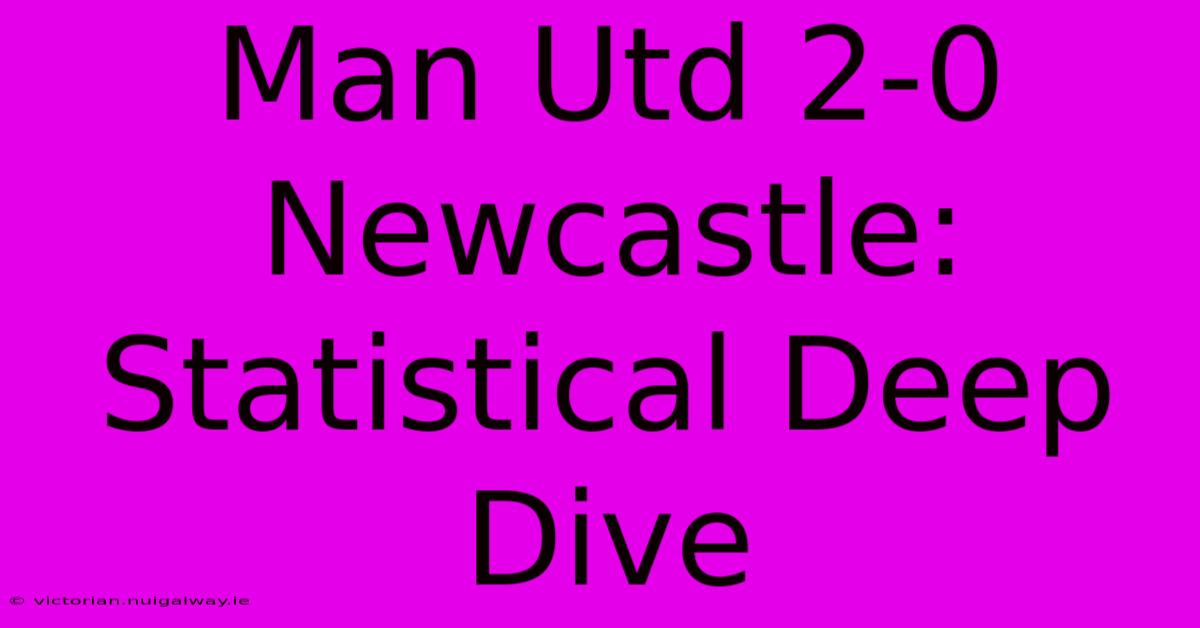 Man Utd 2-0 Newcastle: Statistical Deep Dive