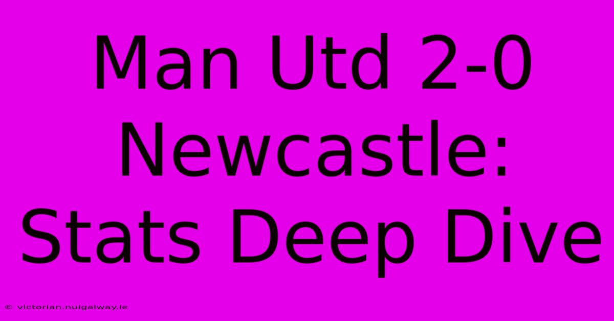 Man Utd 2-0 Newcastle: Stats Deep Dive