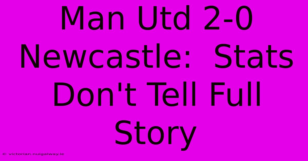 Man Utd 2-0 Newcastle:  Stats Don't Tell Full Story