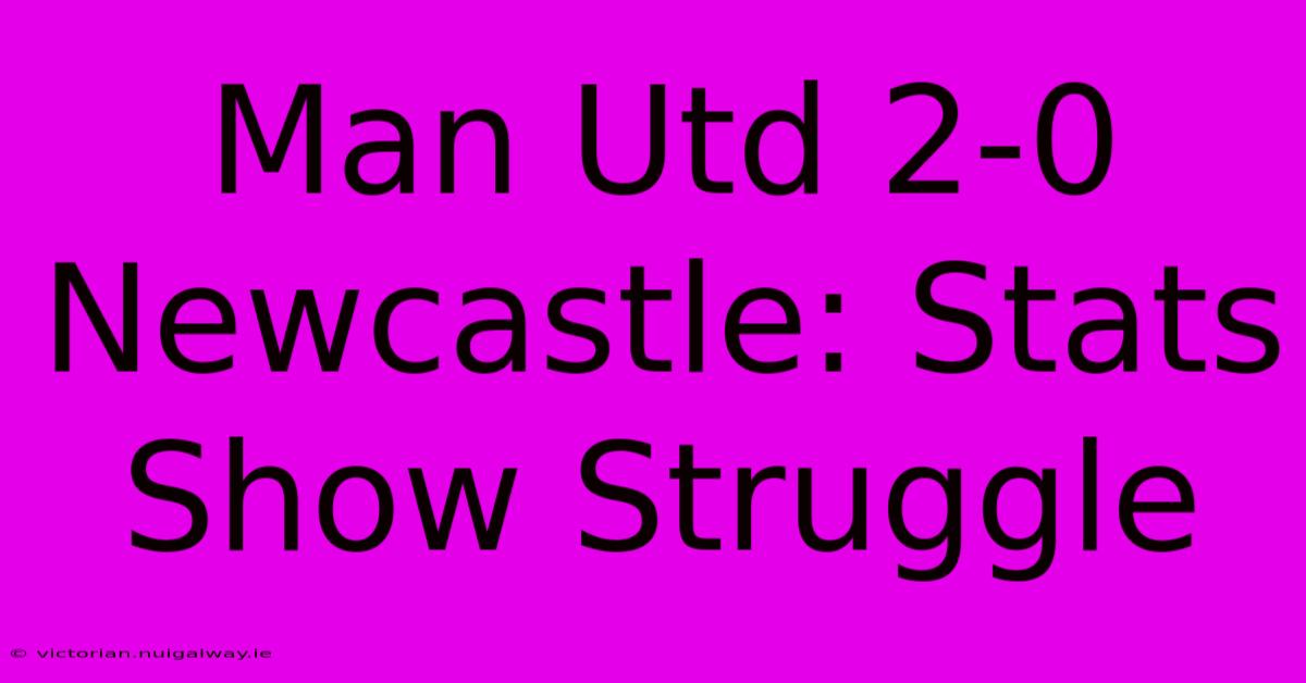 Man Utd 2-0 Newcastle: Stats Show Struggle