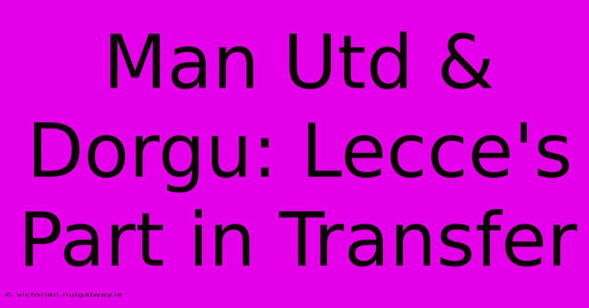 Man Utd & Dorgu: Lecce's Part In Transfer