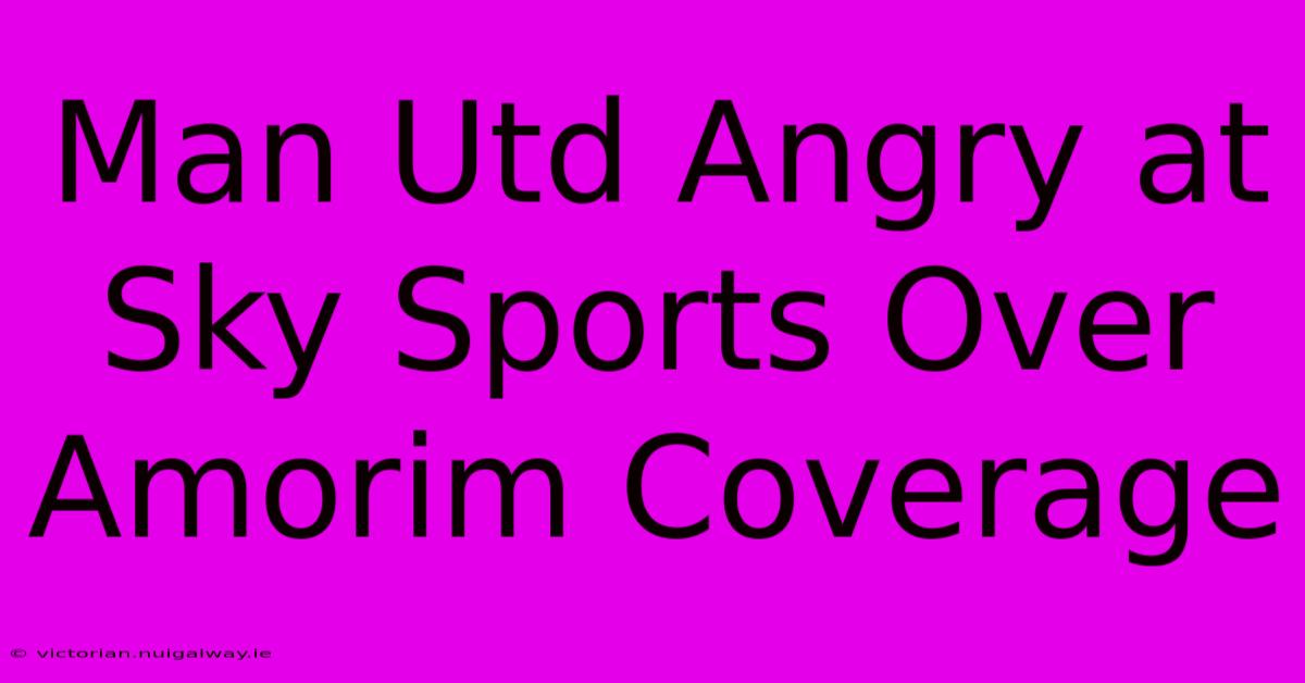 Man Utd Angry At Sky Sports Over Amorim Coverage