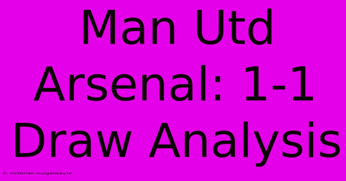 Man Utd Arsenal: 1-1 Draw Analysis