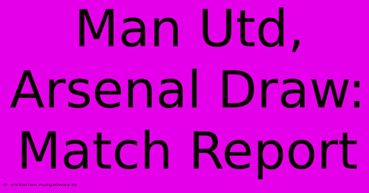 Man Utd, Arsenal Draw: Match Report